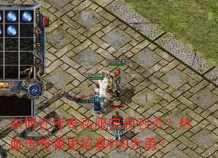 如何在传奇私服实现秒杀?热血传奇哪里招募900大勇? 如何在传奇私服实现秒杀?热血传奇哪里招募900大勇?