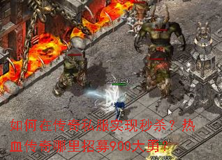 如何在传奇私服实现秒杀?热血传奇哪里招募900大勇? 如何在传奇私服实现秒杀?热血传奇哪里招募900大勇?