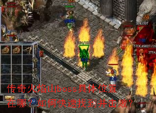 传奇火焰山boss具体位置在哪?如何快速找到并击败? 传奇火焰山boss具体位置在哪?如何快速找到并击败?