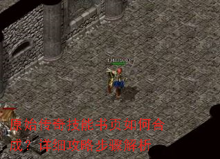 原始传奇技能书页如何合成?详细攻略步骤解析 原始传奇技能书页如何合成?详细攻略步骤解析