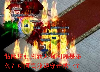 骷髅统领刷新时间间隔是多久?如何高效蹲守击败它? 骷髅统领刷新时间间隔是多久?如何高效蹲守击败它?
