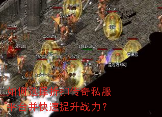如何选择折扣传奇私服平台并快速提升战力? 如何选择折扣传奇私服平台并快速提升战力?