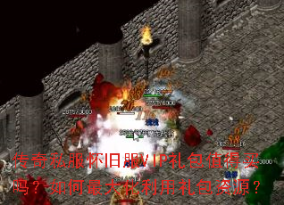 传奇私服怀旧服VIP礼包值得买吗?如何最大化利用礼包资源? 传奇私服怀旧服VIP礼包值得买吗?如何最大化利用礼包资源?