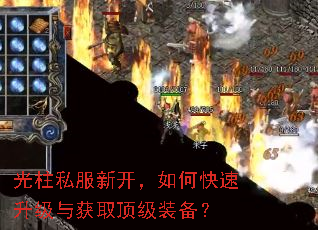 光柱私服新开,如何快速升级与获取顶级装备? 光柱私服新开,如何快速升级与获取顶级装备?