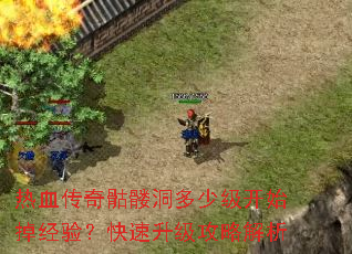 热血传奇骷髅洞多少级开始掉经验?快速升级攻略解析 热血传奇骷髅洞多少级开始掉经验?快速升级攻略解析