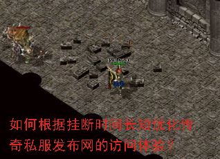 如何根据挂断时间长短优化传奇私服发布网的访问体验? 如何根据挂断时间长短优化传奇私服发布网的访问体验?