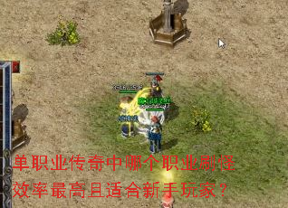 单职业传奇中哪个职业刷怪效率最高且适合新手玩家? 单职业传奇中哪个职业刷怪效率最高且适合新手玩家?