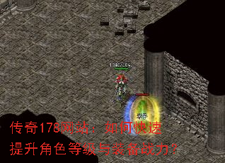 传奇178网站:如何快速提升角色等级与装备战力? 传奇178网站:如何快速提升角色等级与装备战力?