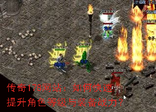 传奇178网站:如何快速提升角色等级与装备战力? 传奇178网站:如何快速提升角色等级与装备战力?