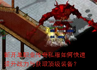 新开单职业传奇私服如何快速提升战力与获取顶级装备? 新开单职业传奇私服如何快速提升战力与获取顶级装备?