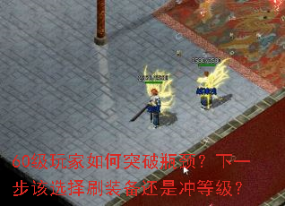 60级玩家如何突破瓶颈?下一步该选择刷装备还是冲等级? 60级玩家如何突破瓶颈?下一步该选择刷装备还是冲等级?