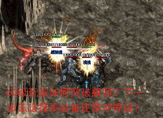 60级玩家如何突破瓶颈?下一步该选择刷装备还是冲等级? 60级玩家如何突破瓶颈?下一步该选择刷装备还是冲等级?