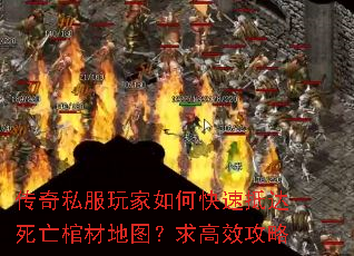 传奇私服玩家如何快速抵达死亡棺材地图?求高效攻略 传奇私服玩家如何快速抵达死亡棺材地图?求高效攻略