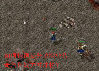 如何快速提升单职业传奇角色战力并冲榜? 如何快速提升单职业传奇角色战力并冲榜?