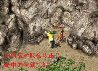 如何应对联合攻击传奇中的全新挑战? 如何应对联合攻击传奇中的全新挑战?