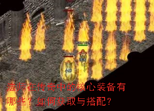 法师在传奇中的核心装备有哪些?如何获取与搭配? 法师在传奇中的核心装备有哪些?如何获取与搭配?