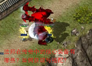 法师在传奇中的核心装备有哪些?如何获取与搭配? 法师在传奇中的核心装备有哪些?如何获取与搭配?