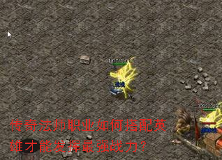 传奇法师职业如何搭配英雄才能发挥最强战力? 传奇法师职业如何搭配英雄才能发挥最强战力?