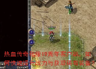 热血传奇私服19周年客户端,如何快速提升战力与获取稀有装备? 热血传奇私服19周年客户端,如何快速提升战力与获取稀有装备?