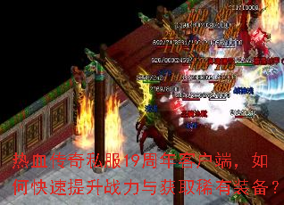 热血传奇私服19周年客户端,如何快速提升战力与获取稀有装备? 热血传奇私服19周年客户端,如何快速提升战力与获取稀有装备?