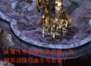 冰雪传奇私服打金攻略:如何高效赚取金币与装备? 冰雪传奇私服打金攻略:如何高效赚取金币与装备?