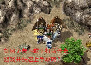 如何免费下载手机版传奇游戏并快速上手攻略? 如何免费下载手机版传奇游戏并快速上手攻略?