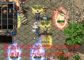 超变迷失单职业传奇私服中如何快速提升战力与获取顶级装备? 超变迷失单职业传奇私服中如何快速提升战力与获取顶级装备?