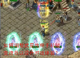 如何调整武易传奇手机版变速器以提升游戏体验? 如何调整武易传奇手机版变速器以提升游戏体验?