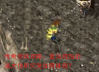 传奇游戏攻略:复活戒指的强大作用究竟如何体现? 传奇游戏攻略:复活戒指的强大作用究竟如何体现?