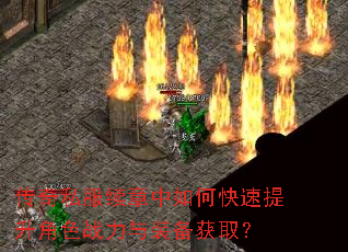 传奇私服续章中如何快速提升角色战力与装备获取? 传奇私服续章中如何快速提升角色战力与装备获取?
