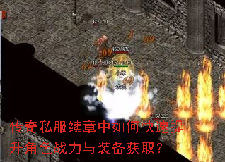 传奇私服续章中如何快速提升角色战力与装备获取? 传奇私服续章中如何快速提升角色战力与装备获取?