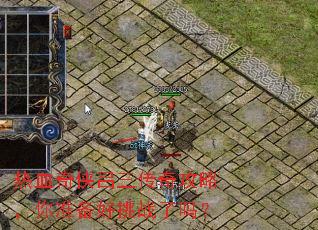 热血奇侠吕三传奇攻略,你准备好挑战了吗? 热血奇侠吕三传奇攻略,你准备好挑战了吗?