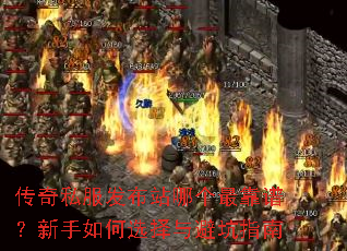 传奇私服发布站哪个最靠谱?新手如何选择与避坑指南 传奇私服发布站哪个最靠谱?新手如何选择与避坑指南