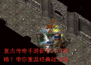 复古传奇手游新手入门攻略?带你重温经典战法道 复古传奇手游新手入门攻略?带你重温经典战法道