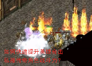 如何快速提升英雄合击私服传奇角色战斗力? 如何快速提升英雄合击私服传奇角色战斗力?