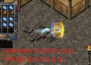 如何快速获取至尊版红包版传奇蓝月中的顶级装备? 如何快速获取至尊版红包版传奇蓝月中的顶级装备?
