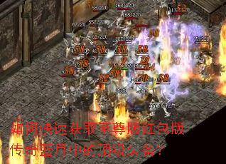 如何快速获取至尊版红包版传奇蓝月中的顶级装备? 如何快速获取至尊版红包版传奇蓝月中的顶级装备?
