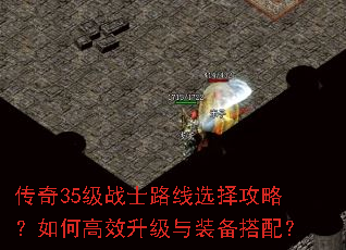 传奇35级战士路线选择攻略?如何高效升级与装备搭配? 传奇35级战士路线选择攻略?如何高效升级与装备搭配?