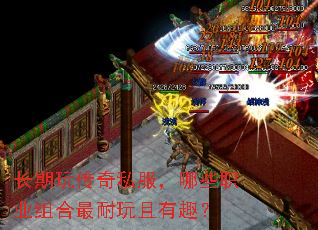 长期玩传奇私服,哪些职业组合最耐玩且有趣? 长期玩传奇私服,哪些职业组合最耐玩且有趣?