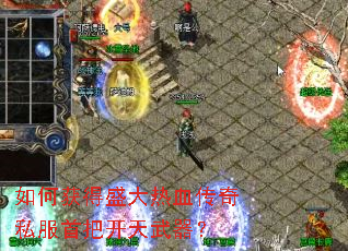如何获得盛大热血传奇私服首把开天武器? 如何获得盛大热血传奇私服首把开天武器?