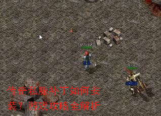 传奇私服补丁如何安装?游戏攻略全解析 传奇私服补丁如何安装?游戏攻略全解析