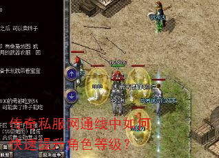 传奇私服网通线中如何快速提升角色等级? 传奇私服网通线中如何快速提升角色等级?