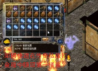 如何快速在传奇私服打金服中赚取第一桶金? 如何快速在传奇私服打金服中赚取第一桶金?