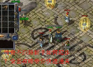 传奇不归路新手如何起步?全面攻略带你快速通关 传奇不归路新手如何起步?全面攻略带你快速通关