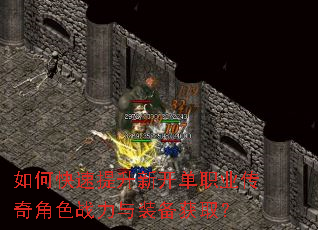 如何快速提升新开单职业传奇角色战力与装备获取? 如何快速提升新开单职业传奇角色战力与装备获取?