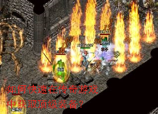 如何快速在传奇游戏中获取顶级装备? 如何快速在传奇游戏中获取顶级装备?