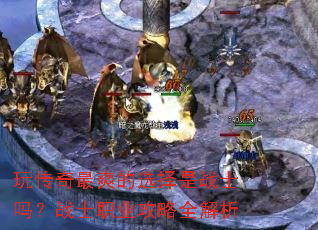 玩传奇最爽的选择是战士吗?战士职业攻略全解析 玩传奇最爽的选择是战士吗?战士职业攻略全解析