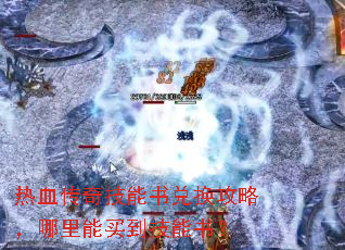 热血传奇技能书兑换攻略,哪里能买到技能书? 热血传奇技能书兑换攻略,哪里能买到技能书?