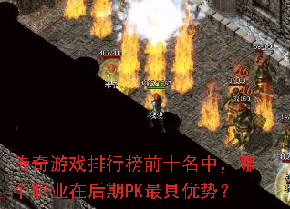 传奇游戏排行榜前十名中,哪个职业在后期PK最具优势? 传奇游戏排行榜前十名中,哪个职业在后期PK最具优势?