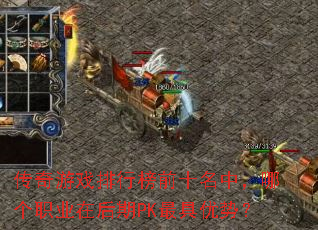 传奇游戏排行榜前十名中,哪个职业在后期PK最具优势? 传奇游戏排行榜前十名中,哪个职业在后期PK最具优势?